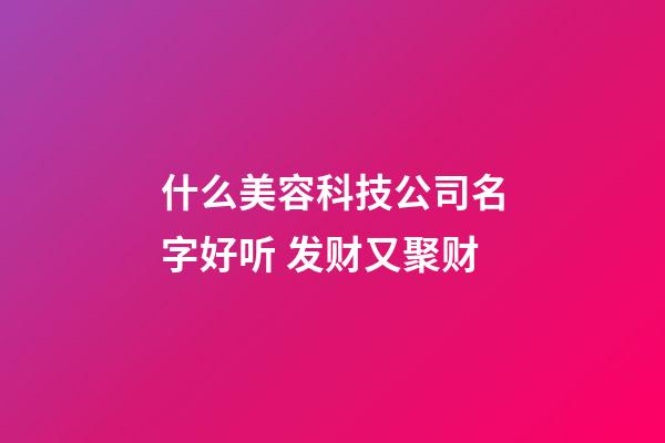 什么美容科技公司名字好听 发财又聚财-第1张-公司起名-玄机派